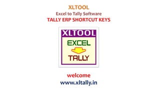 XLTOOL
Excel to Tally Software
TALLY ERP SHORTCUT KEYS
welcome
www.xltally.in
 