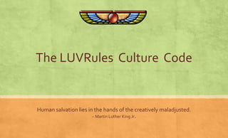 The LUVRules Culture Code 
Human salvation lies in the hands of the creatively maladjusted. 
– Martin Luther King Jr. 
 
