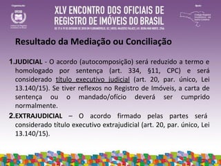 MEDIAÇÃO E CONCILIAÇÃO NAS SERVENTIAS
EXTRAJUDICIAIS (Prov. CNJ 67/2018)
1 . Serviço facultativo (art. 2º)
2. Processo de ...