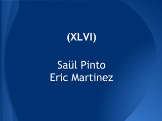 (XLVI)
Saül Pinto
Eric Martinez
 