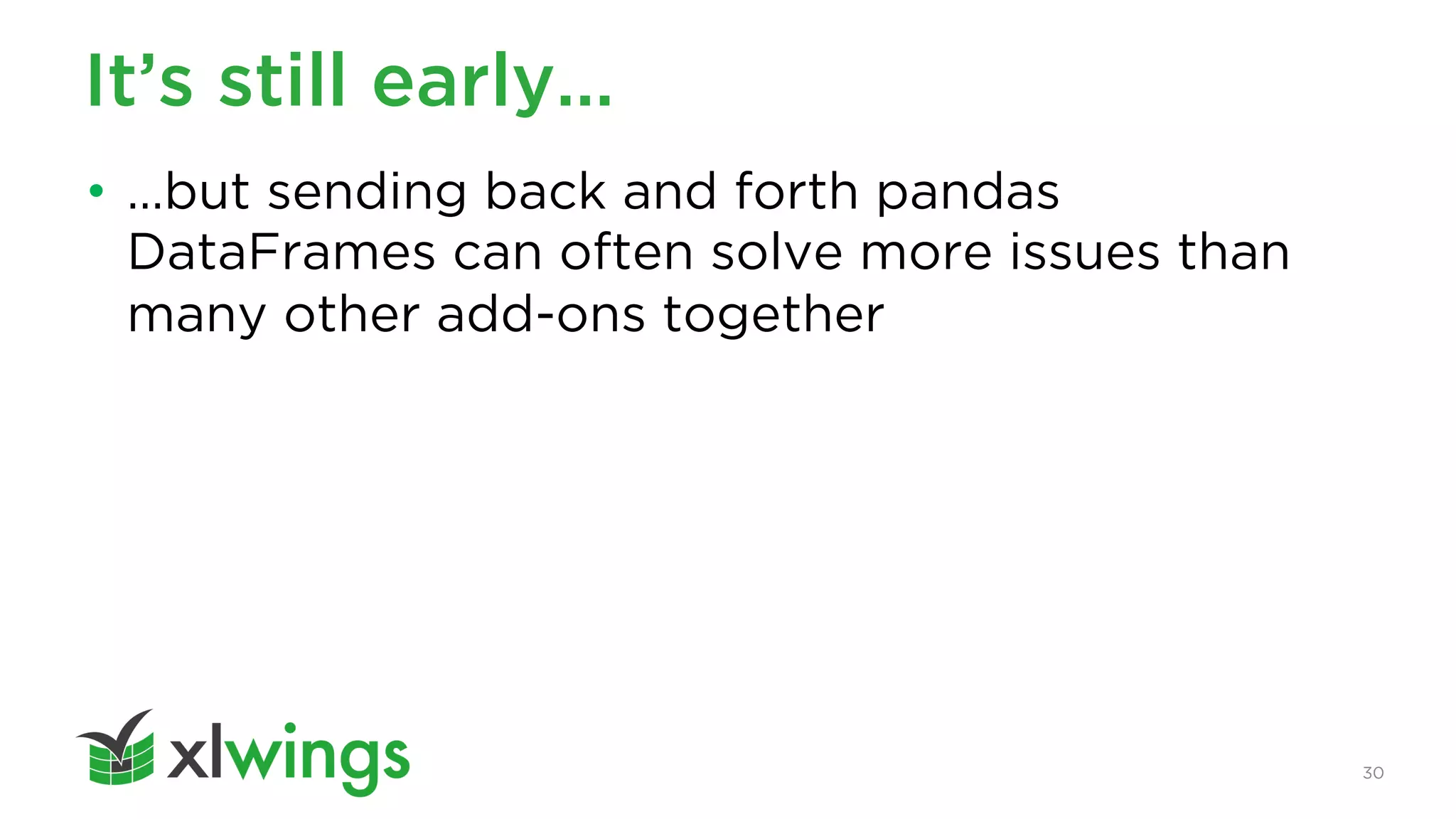 30
It’s still early…
• …but sending back and forth pandas
DataFrames can often solve more issues than
many other add-ons together
 
