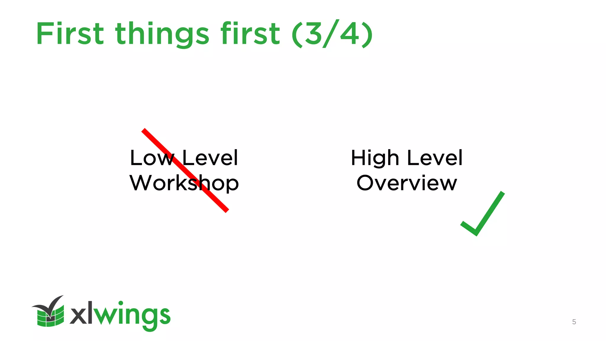 First things first (3/4)
5
Low Level
Workshop
High Level
Overview
 