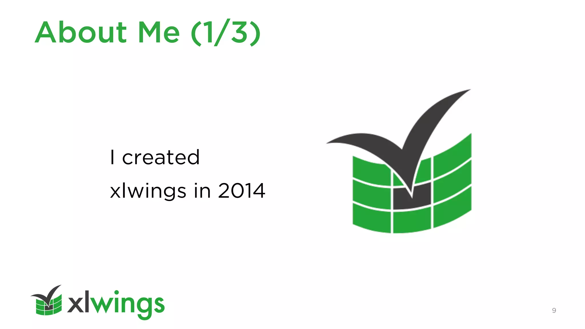 9
About Me (1/3)
I created
xlwings in 2014
 