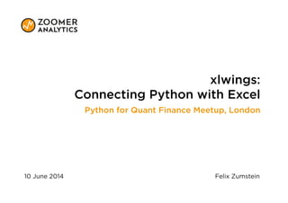 xlwings:
Connecting Python with Excel
Python for Quant Finance Meetup, London
10 June 2014 Felix Zumstein
 