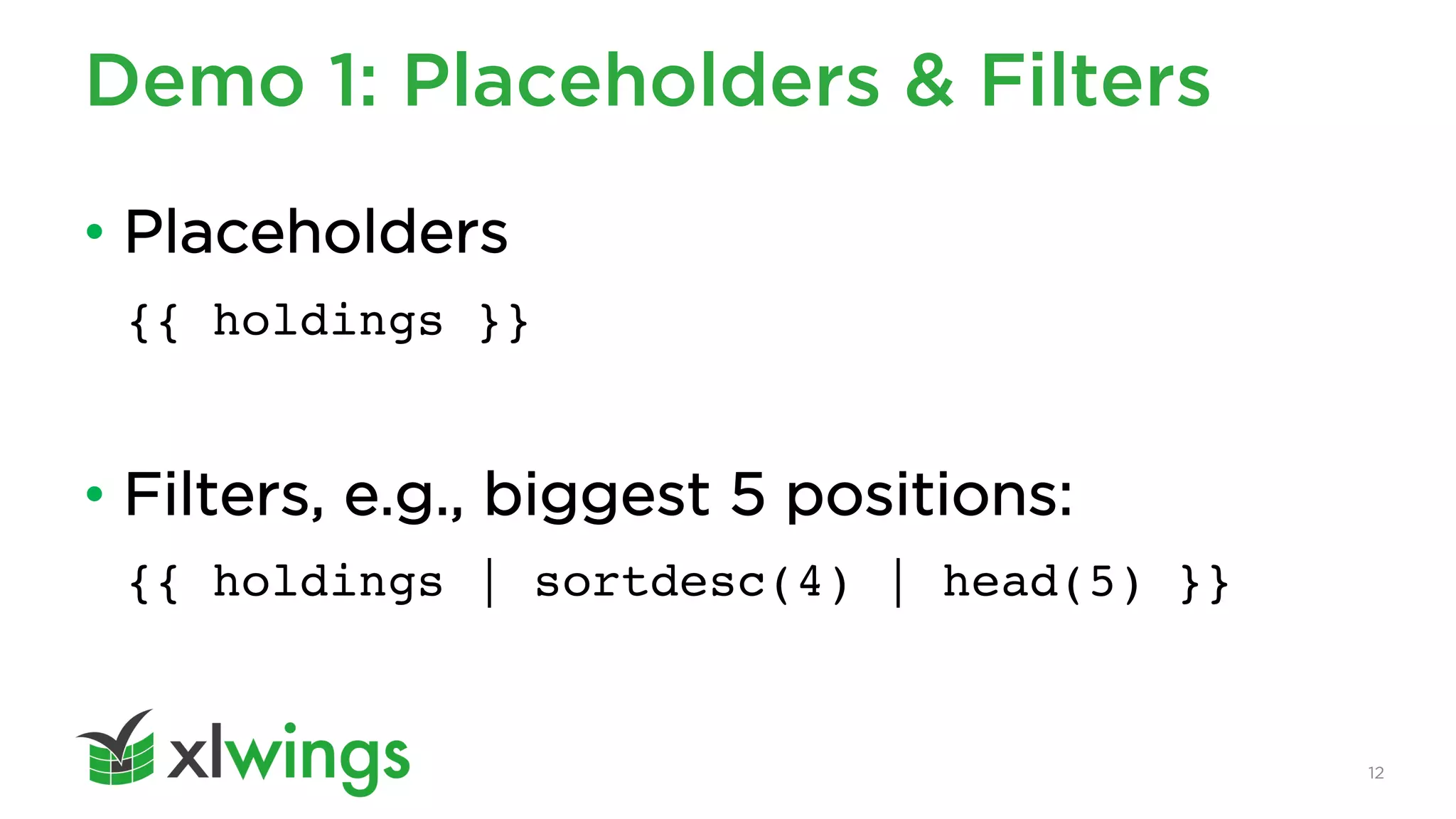 12
Demo 1: Placeholders & Filters
• Placeholders
{{ holdings }}
• Filters, e.g., biggest 5 positions:
{{ holdings | sortdesc(4) | head(5) }}
 