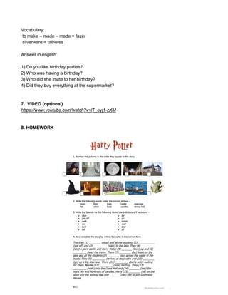 Vocabulary:
to make – made – made = fazer
silverware = talheres
Answer in english:
1) Do you like birthday parties?
2) Who was having a birthday?
3) Who did she invite to her birthday?
4) Did they buy everything at the supermarket?
7. VIDEO (optional)
https://www.youtube.com/watch?v=lT_oyj1-zXM
8. HOMEWORK
 