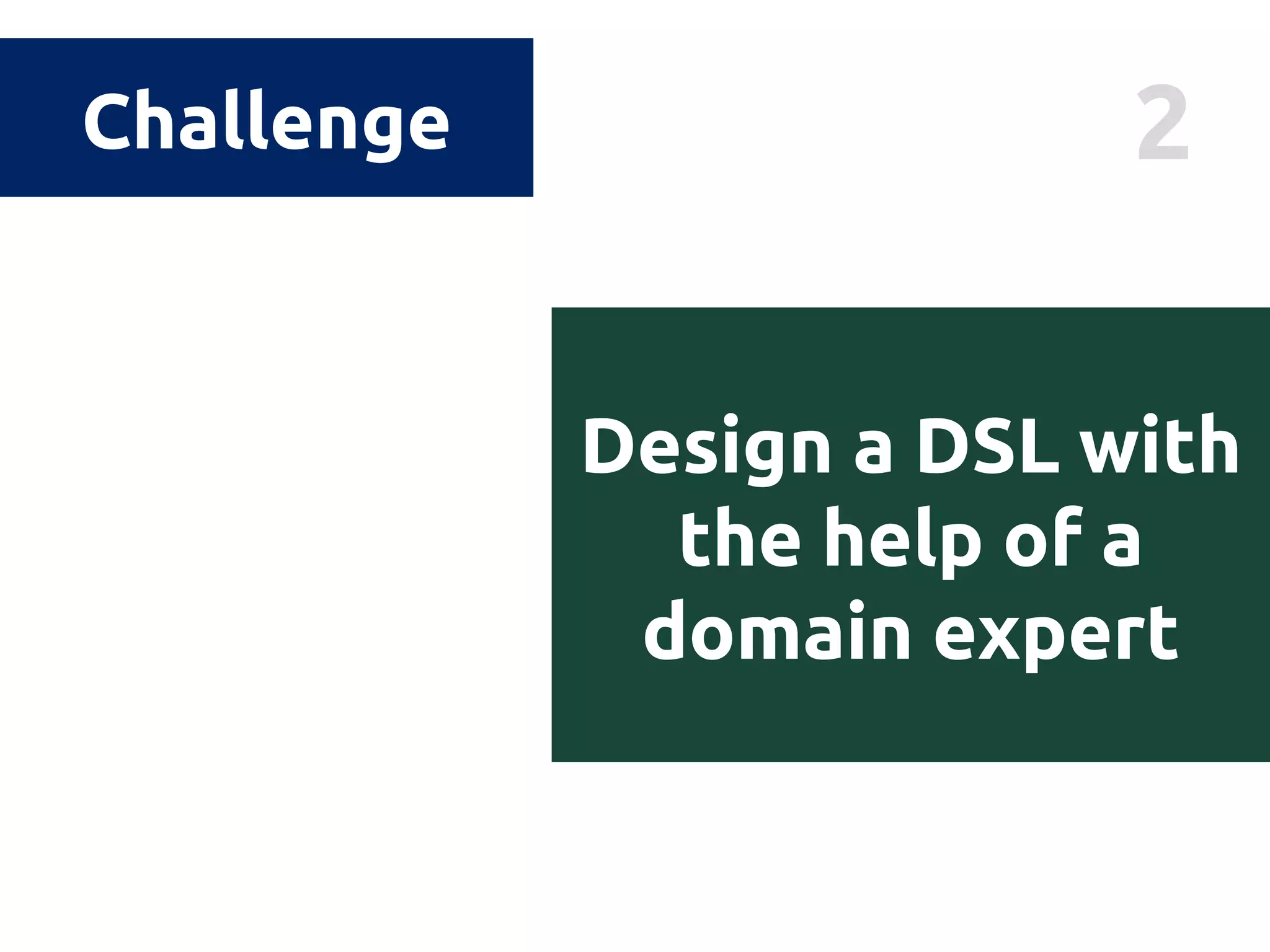 2Challenge
Design a DSL with
the help of a
domain expert
 
