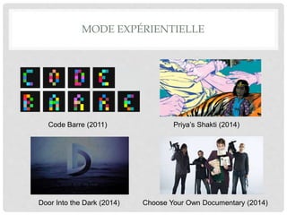 MODE EXPÉRIENTIELLE
Choose Your Own Documentary (2014)Door Into the Dark (2014)
Code Barre (2011) Priya’s Shakti (2014)
 