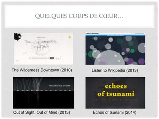 QUELQUES COUPS DE CŒUR…
Echos of tsunami (2014)
The Wilderness Downtown (2010) Listen to Wikipedia (2013)
Out of Sight, Out of Mind (2013)
 