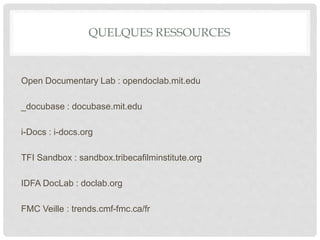 QUELQUES RESSOURCES
Open Documentary Lab : opendoclab.mit.edu
_docubase : docubase.mit.edu
i-Docs : i-docs.org
TFI Sandbox : sandbox.tribecafilminstitute.org
IDFA DocLab : doclab.org
FMC Veille : trends.cmf-fmc.ca/fr
 
