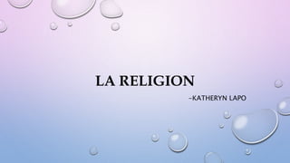 LA RELIGION
-KATHERYN LAPO
 