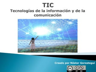 Tecnologías de la información y de la
comunicación
Creado por Néstor Gorostegui
 
