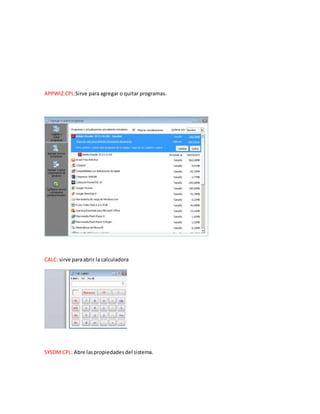 APPWIZ.CPL:Sirve para agregar o quitar programas.
CALC: sirve paraabrir la calculadora
SYSDM.CPL: Abre laspropiedadesdel sistema.
 
