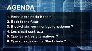 AGENDA
1. Petite histoire du Bitcoin
2. Back to the futur
3. Blockchain, comment ça fonctionne ?
4. Les smart contracts
5....