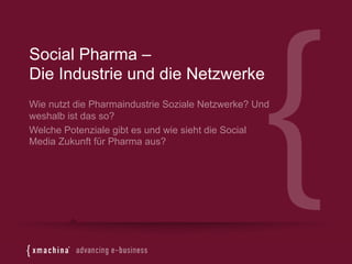 Social Pharma –
Die Industrie und die Netzwerke
Wie nutzt die Pharmaindustrie Soziale Netzwerke? Und
weshalb ist das so?
Welche Potenziale gibt es und wie sieht die Social
Media Zukunft für Pharma aus?
 