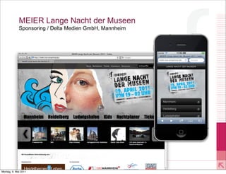 MEIER Lange Nacht der Museen
             Sponsoring / Delta Medien GmbH, Mannheim




           2011 xmachina GmbH www.xmachina.de

Montag, 9. Mai 2011
 