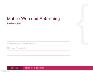 Mobile Web und Publishing
           Fallbeispiele




           Webmontag MRN 9. Mai 2011
           Michael Grüterich




Montag, 9. Mai 2011
 