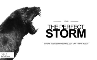 HELLO

THE PERFECT

STORM
WHERE DESIGN AND TECHNOLOGY CAN THRIVE TODAY

 