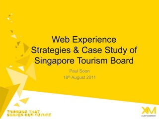 Web Experience Strategies & Case Study of Singapore Tourism Board Paul Soon 18th August 2011 