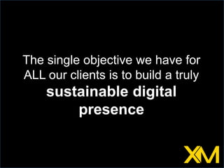 The single objective we have for ALL our clients is to build a truly sustainable digital presence<br />