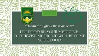 LET FOOD BE YOUR MEDICINE,
OTHERWISE MEDICINE WILL BECOME
YOUR FOOD
*Health throughout the year-2022*
 