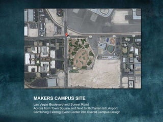 MAKERS CAMPUS SITE
Las Vegas Boulevard and Sunset Road
Across from Town Square and Next to McCarran Intl. Airport
Combining Existing Event Center into Overall Campus Design
To see all the details that are visible on the
screen, use the "Print" link next to the map.
 