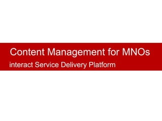 Content Management for MNOs
interact Service Delivery Platform
 