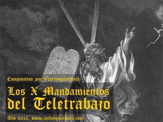 Compuestos por @carlosguardiola

Los X Mandamientos

del Teletrabajo
Año 2013, www.carlosguardiola.com

 