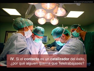 flickr.com/photos/irekia/

IV. Si el contacto es un catalizador del éxito, !
¿por qué alguien querría que Teletrabajases?!

 