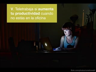 V. Teletrabaja si aumenta!
tu productividad cuando!
no estás en la oﬁcina!

flickr.com/photos/coriehowell/

 
