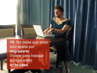 flickr.com/photos/kaptainkobold/

VII. No dejes que estar
solo acabe por
degradarte. !
Vístete para trabajar
aunque estés !
en tu casa!

 
