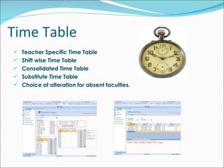 Time Table Teacher Specific Time Table Shift wise Time Table Consolidated Time Table Substitute Time Table Choice of alteration for absent faculties. 