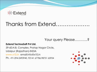 Thanks from Extend………………. Your query Please………..? Extend TechnoSoft Pvt Ltd. 59-60,N.B. Complex, Pratap Nagar Circle , Udaipur (Rajasthan)-INDIA www.x10.in   email:info@x10.in Ph.  + 91-294-2493940, 92141 67786,98751 65934 