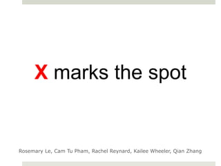 X marks the spot


Rosemary Le, Cam Tu Pham, Rachel Reynard, Kailee Wheeler, Qian Zhang
 