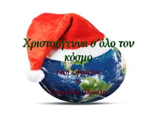 Χριστούγεννα σ’όλο τονΧριστούγεννα σ’όλο τον
κόσμοκόσμο
Κική ΣιβρόγλουΚική Σιβρόγλου
&&
Σταυρούλα ΠάρσαληΣταυρούλα Πάρσαλη
 