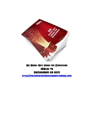 50 Great Gift Ideas for Christmas
                ISSUE #6
          DECEMBER 09 2011
http://inexpensivechristmasgiftsideas.com
 