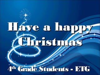 Have a happy
Christmas
4 Grade Students - ETG
th

 
