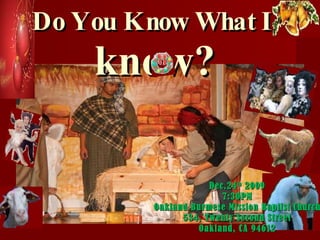 Do You Know What I   know? Dec.24 th  2009 7:30PM Oakland Burmese Mission Baptist Church 534, Twenty Second Street Oakland, CA 94612 
