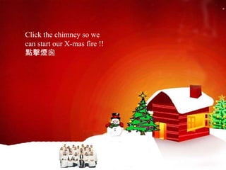 Click the chimney so we  can start our X-mas fire !!  點擊煙囪  