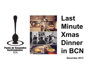 Last
Minute
Xmas
Dinner
in BCN
December 2013

 