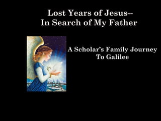 Lost Years of Jesus--
In Search of My Father
A Scholar’s Family Journey
To Galilee
 