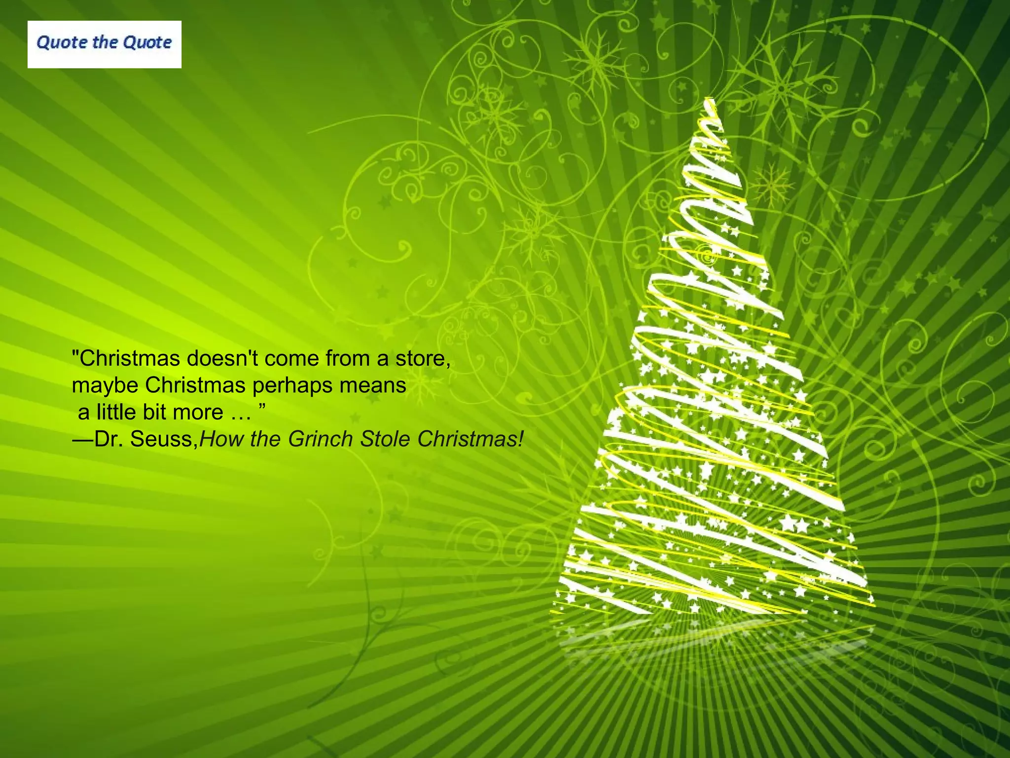 "Christmas doesn't come from a store,
maybe Christmas perhaps means
a little bit more … ”
―Dr. Seuss,How the Grinch Stole Christmas!
 
