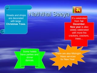 Naththal SeeyaNaththal SeeyaStreets and shops
are decorated
with large
Christmas Trees.
Some hotels
have parties and
dinne...