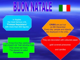 In Naples
the most famous crib,
'Presepe Napoletano'
with more than 600 figures.
They are decorated with coloured paper,
g...