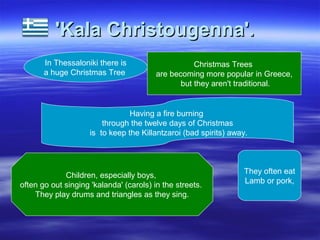'Kala Christougenna'.'Kala Christougenna'.
Children, especially boys,
often go out singing 'kalanda' (carols) in the stree...