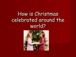 How is ChristmasHow is Christmas
celebrated around thecelebrated around the
world?world?
 