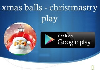 xmas balls - christmastry 
 
play 
 
