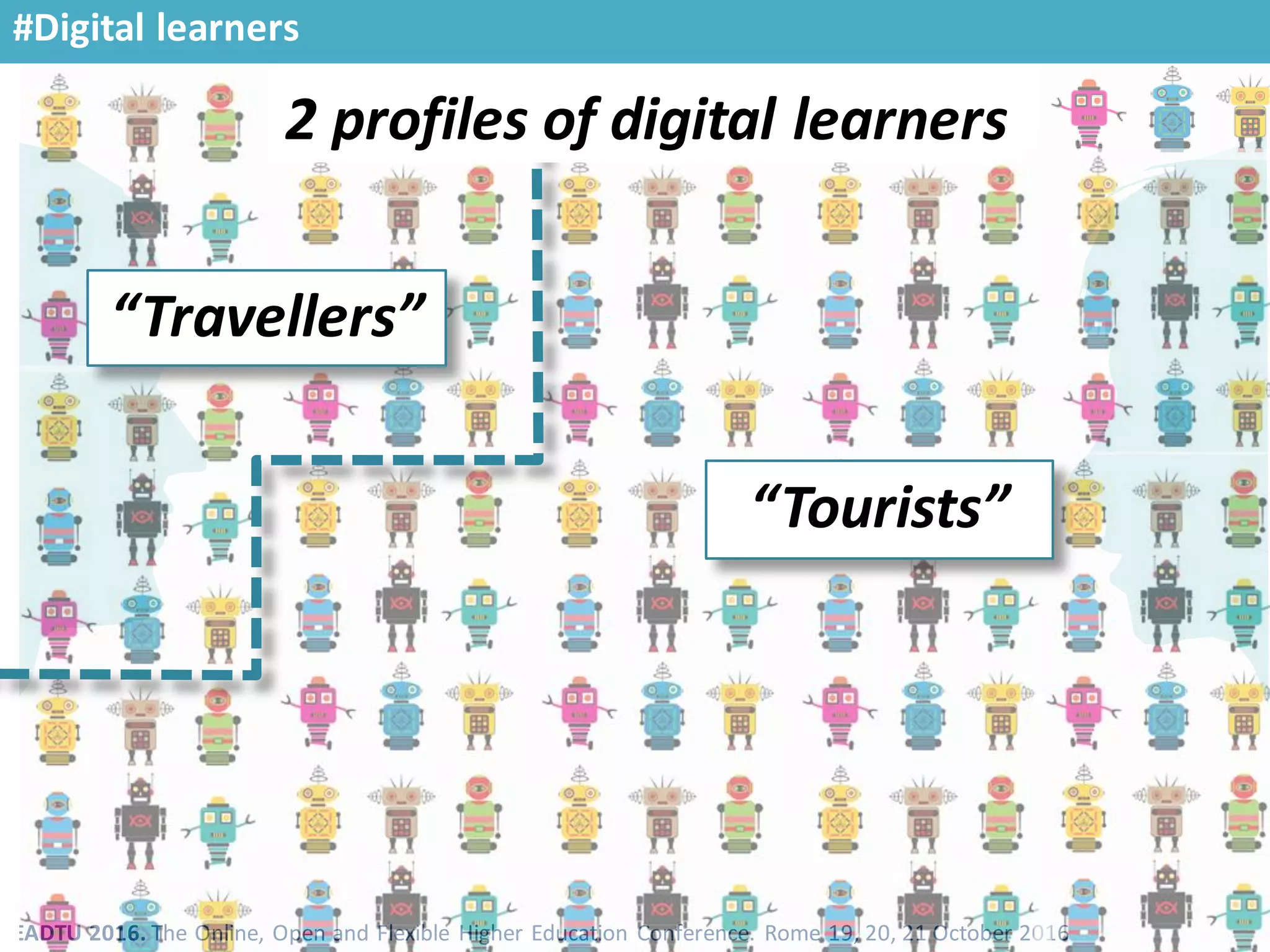EADTU 2016. The Online, Open and Flexible Higher Education Conference. Rome 19, 20, 21 October 2016
#Digital learners
2 profiles of digital learners
“Tourists”
“Travellers”
 
