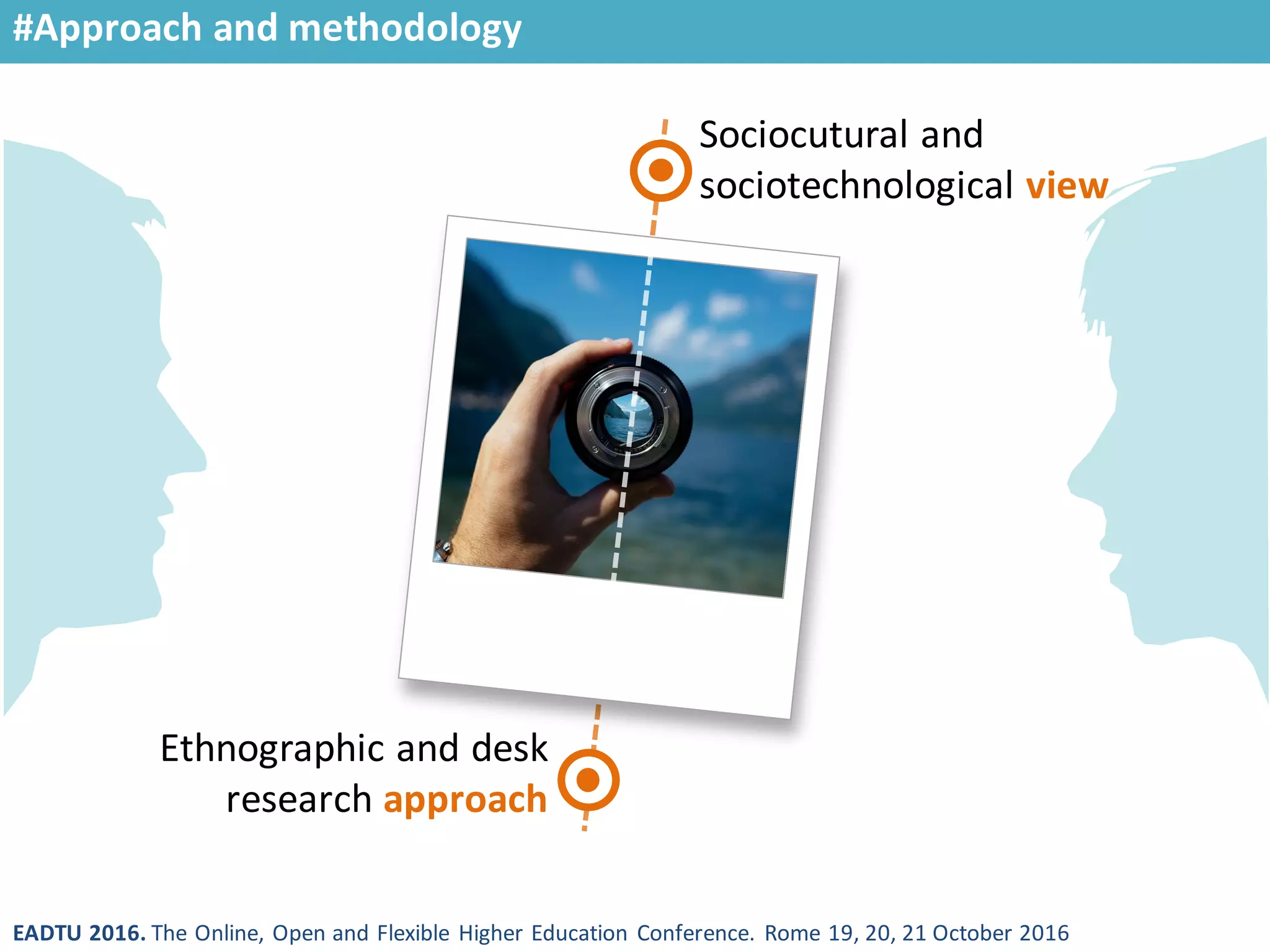 EADTU 2016. The Online, Open and Flexible Higher Education Conference. Rome 19, 20, 21 October 2016
#Approach and methodology
Sociocutural and
sociotechnological view
Ethnographic and desk
research approach
 