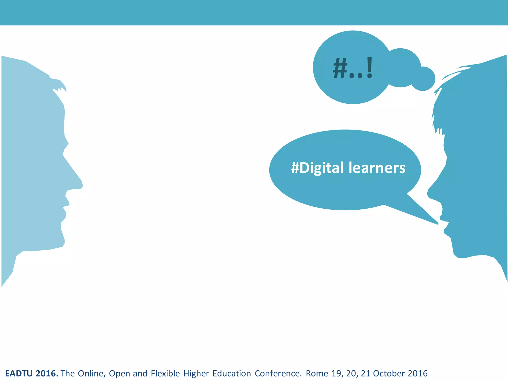 EADTU 2016. The Online, Open and Flexible Higher Education Conference. Rome 19, 20, 21 October 2016
#..!
#Digital learners
 